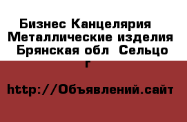 Бизнес Канцелярия - Металлические изделия. Брянская обл.,Сельцо г.